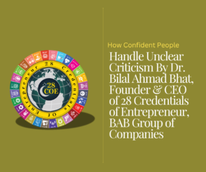 How Confident People Handle Unclear Criticism By Dr. Bilal Ahmad Bhat, Founder & CEO of 28 Credentials of Entrepreneur, BAB Group of Companies